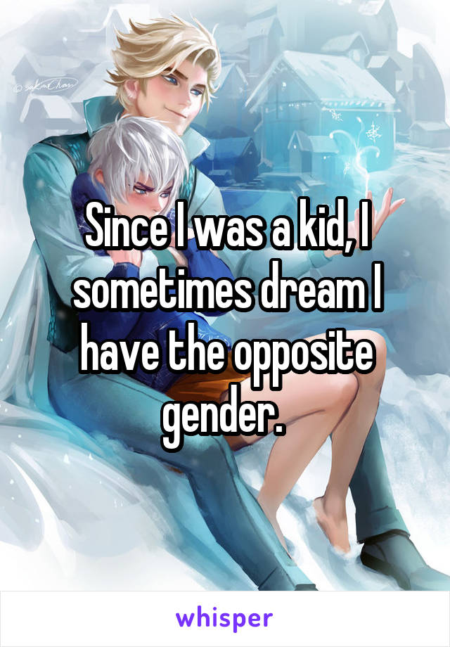 Since I was a kid, I sometimes dream I have the opposite gender. 