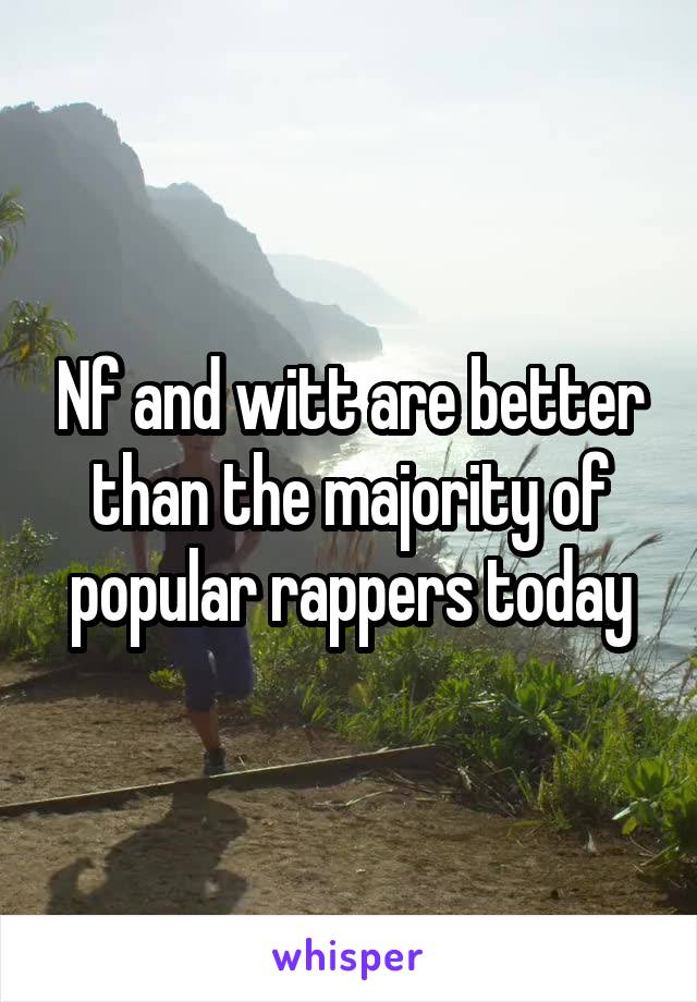 Nf and witt are better than the majority of popular rappers today