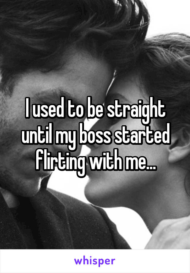 I used to be straight until my boss started flirting with me...