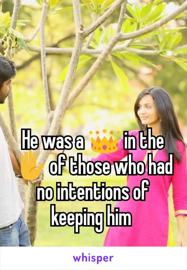 He was a 👑 in the ✋ of those who had no intentions of keeping him 
