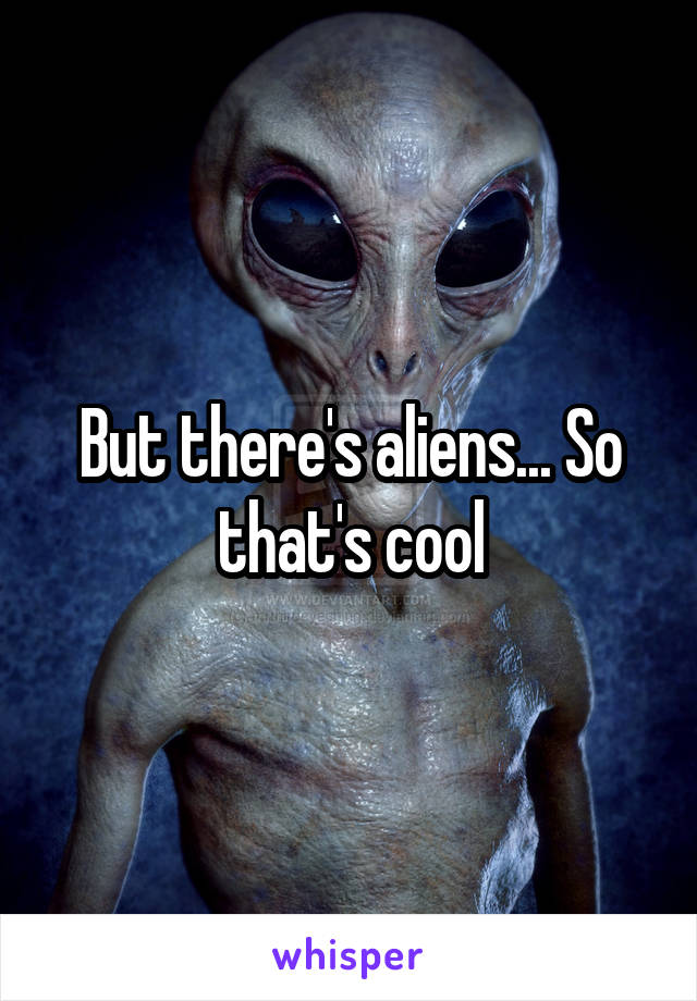 But there's aliens... So that's cool