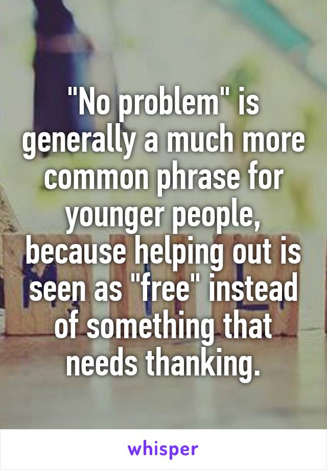 "No problem" is generally a much more common phrase for younger people, because helping out is seen as "free" instead of something that needs thanking.