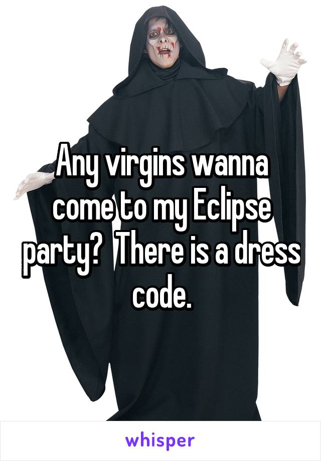 Any virgins wanna come to my Eclipse party?  There is a dress code.