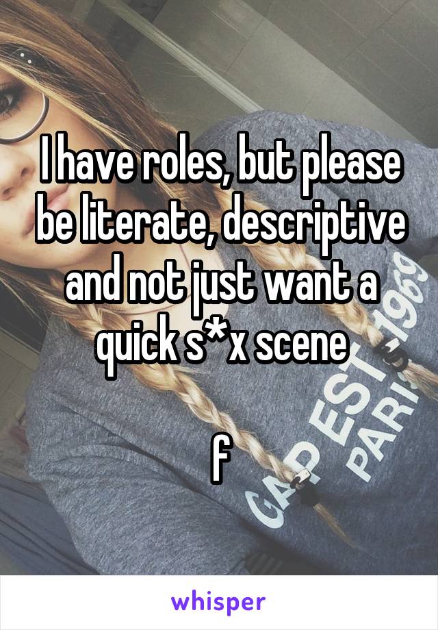 I have roles, but please be literate, descriptive and not just want a quick s*x scene

f