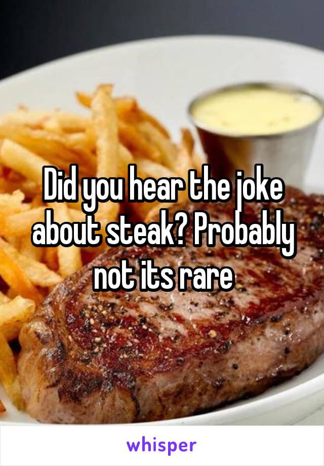Did you hear the joke about steak? Probably not its rare