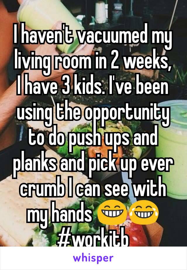I haven't vacuumed my living room in 2 weeks, I have 3 kids. I've been using the opportunity to do push ups and planks and pick up ever crumb I can see with my hands 😁😂 #workitb