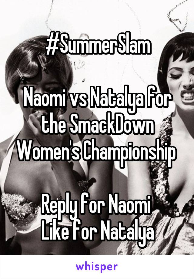 #SummerSlam

Naomi vs Natalya for the SmackDown Women's Championship 

Reply for Naomi 
Like for Natalya