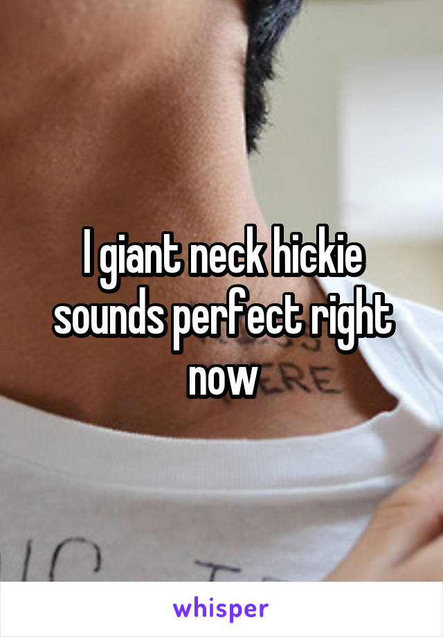 I giant neck hickie sounds perfect right now