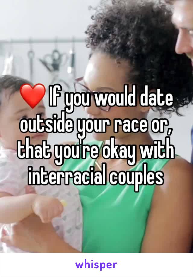 ❤️ If you would date outside your race or, that you're okay with interracial couples