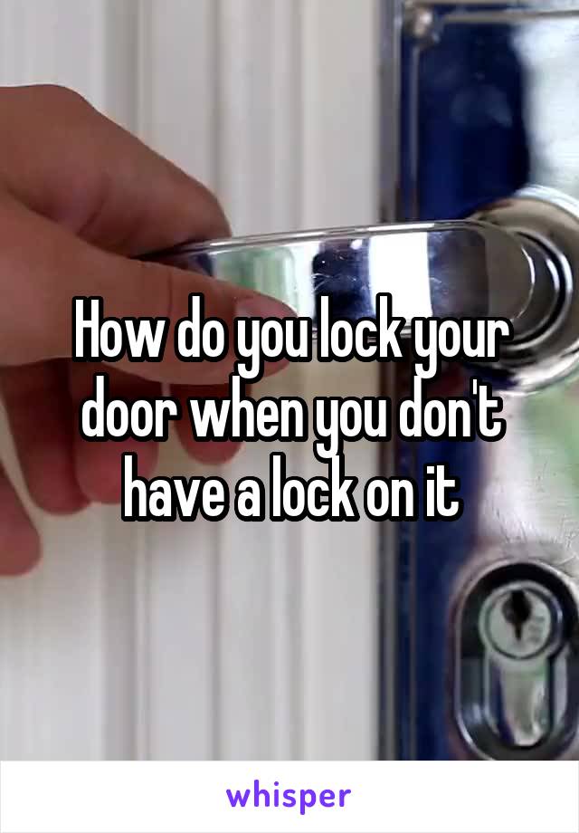 How do you lock your door when you don't have a lock on it