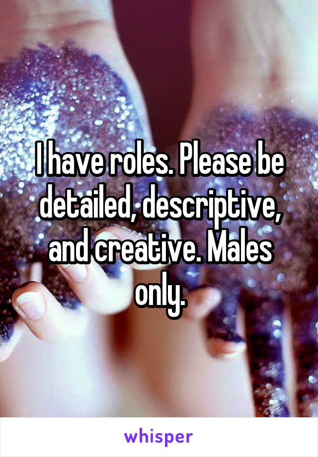 I have roles. Please be detailed, descriptive, and creative. Males only.