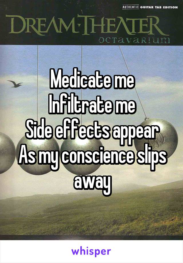 Medicate me
Infiltrate me
Side effects appear
As my conscience slips away