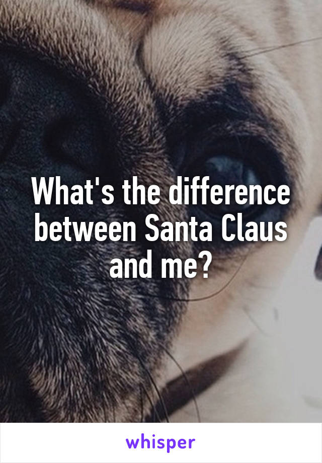 What's the difference between Santa Claus and me?
