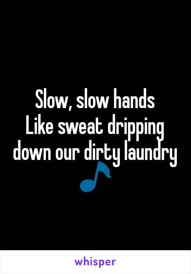Slow, slow hands
Like sweat dripping down our dirty laundry 🎵