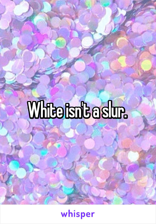 White isn't a slur. 