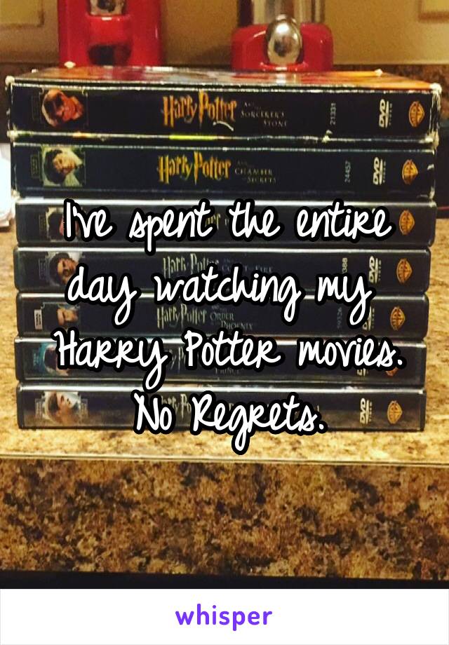I've spent the entire day watching my  Harry Potter movies.
No Regrets.