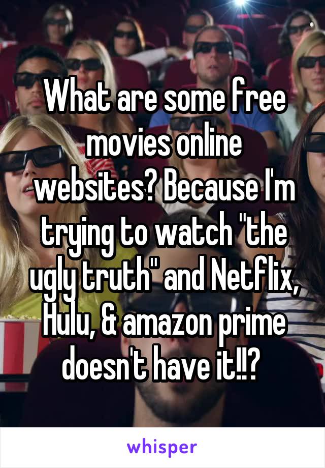 What are some free movies online websites? Because I'm trying to watch "the ugly truth" and Netflix, Hulu, & amazon prime doesn't have it!!? 