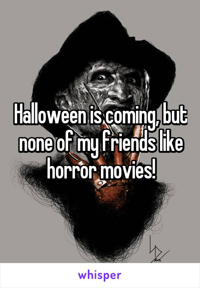 Halloween is coming, but none of my friends like horror movies!