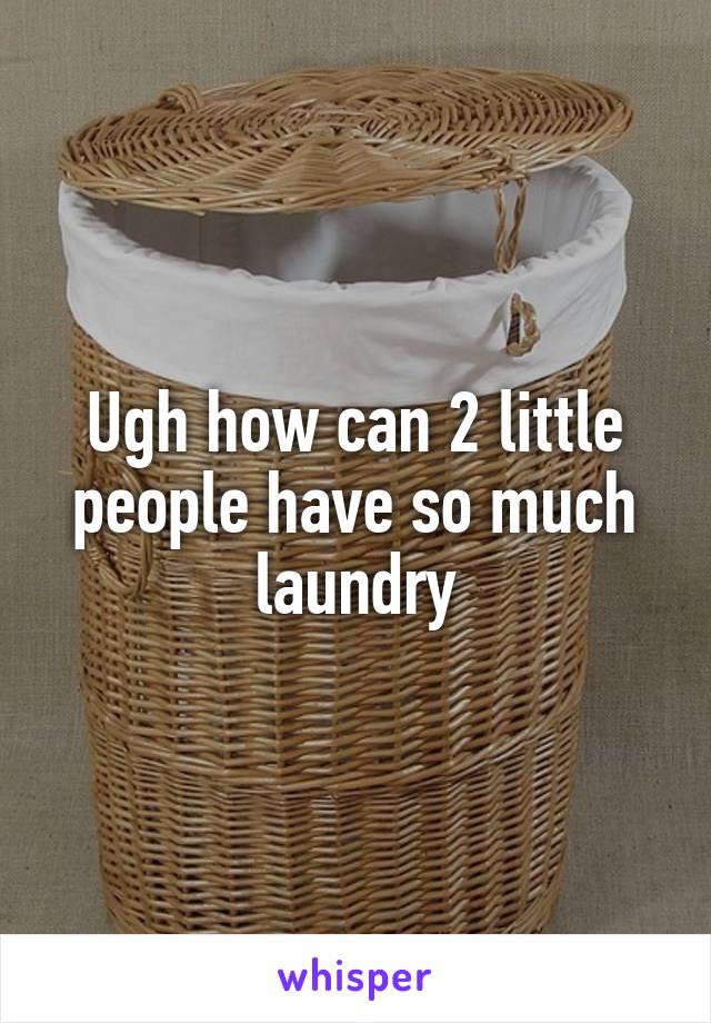 Ugh how can 2 little people have so much laundry