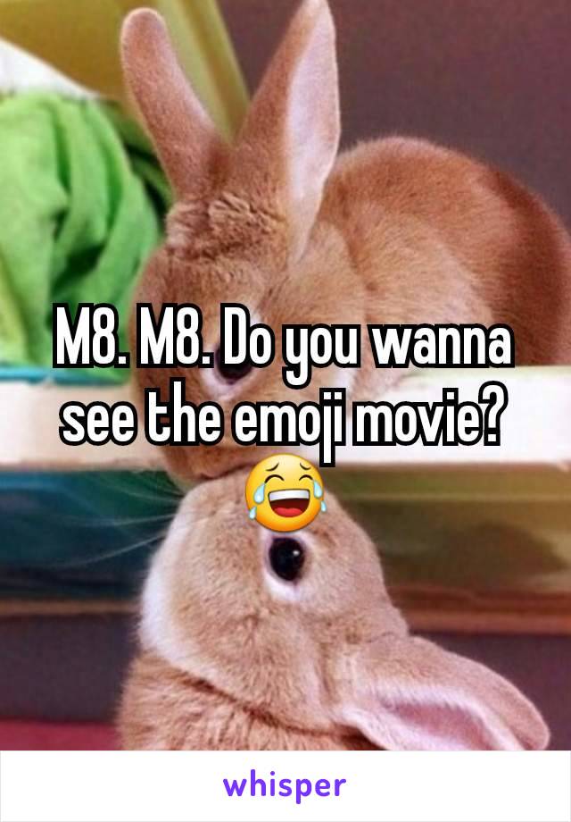 M8. M8. Do you wanna see the emoji movie? 😂
