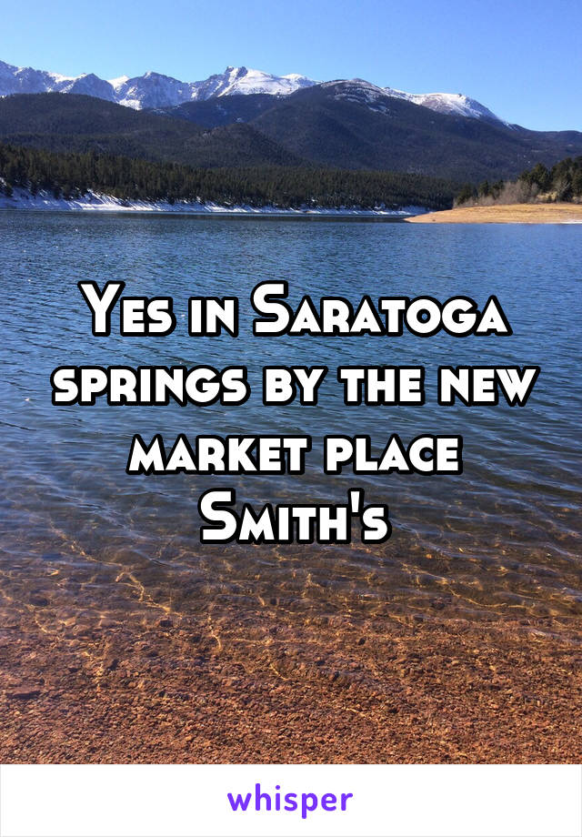 Yes in Saratoga springs by the new market place Smith's