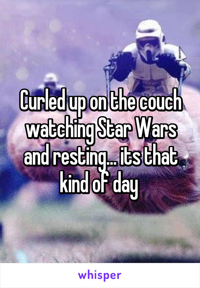 Curled up on the couch watching Star Wars and resting... its that kind of day 