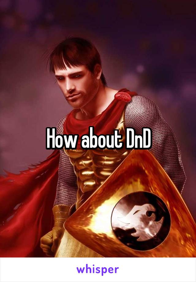 How about DnD