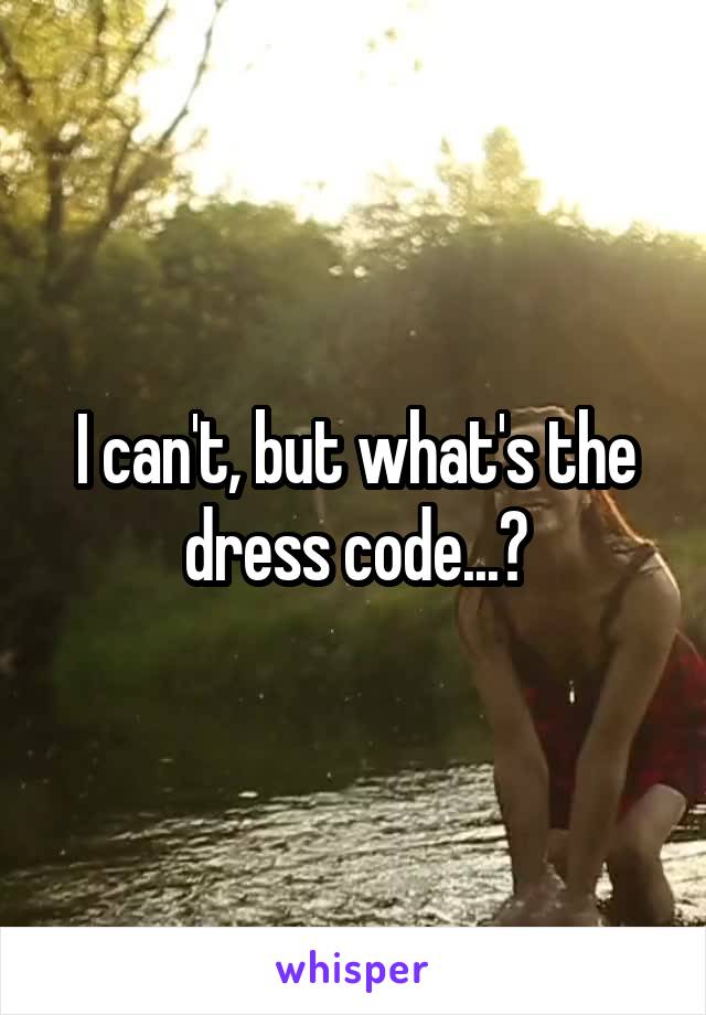 I can't, but what's the dress code...?