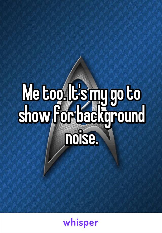 Me too. It's my go to show for background noise.