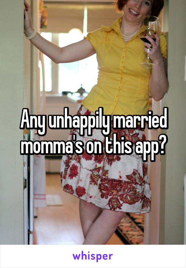 Any unhappily married momma's on this app?