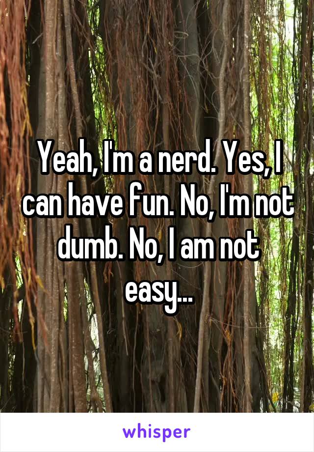 Yeah, I'm a nerd. Yes, I can have fun. No, I'm not dumb. No, I am not easy...