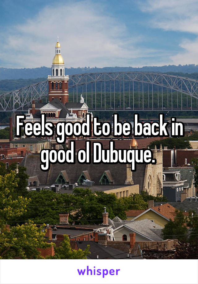 Feels good to be back in good ol Dubuque. 