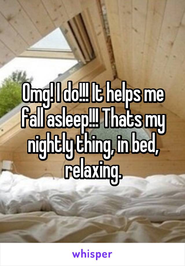 Omg! I do!!! It helps me fall asleep!!! Thats my nightly thing, in bed, relaxing.