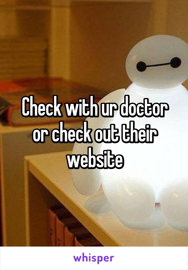 Check with ur doctor or check out their website
