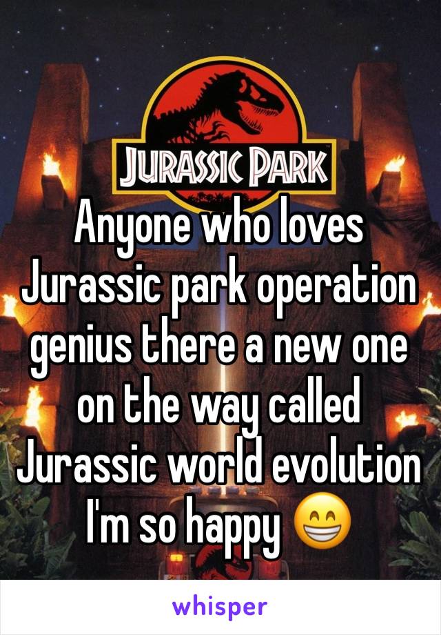 Anyone who loves Jurassic park operation genius there a new one on the way called Jurassic world evolution  I'm so happy 😁 
