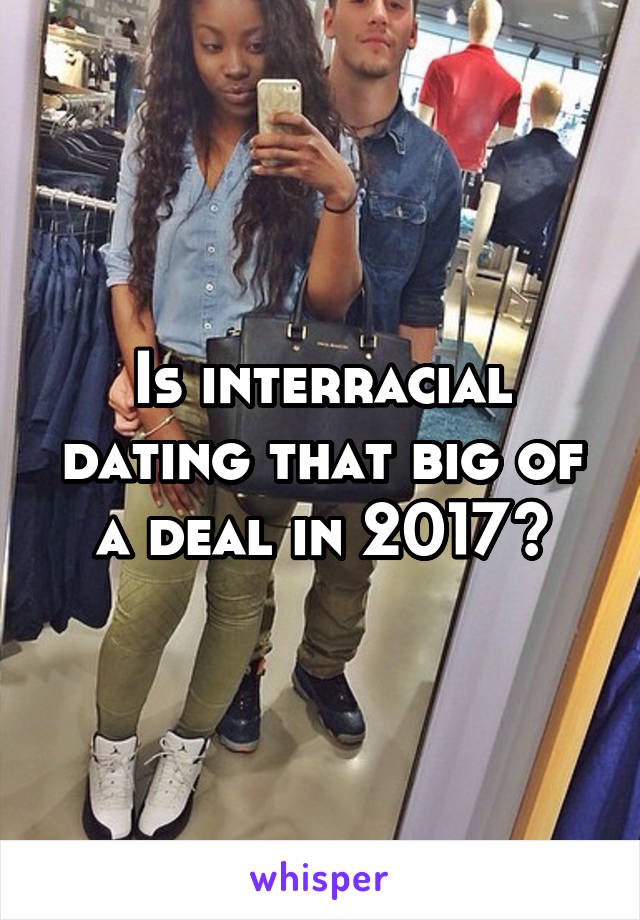 Is interracial dating that big of a deal in 2017?