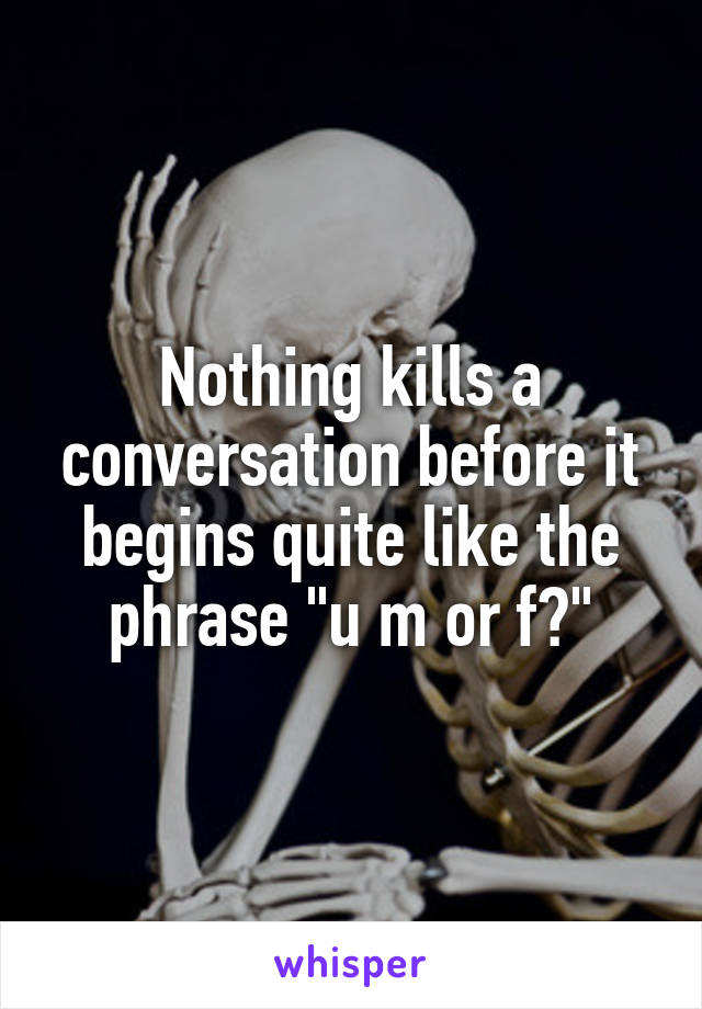 Nothing kills a conversation before it begins quite like the phrase "u m or f?"