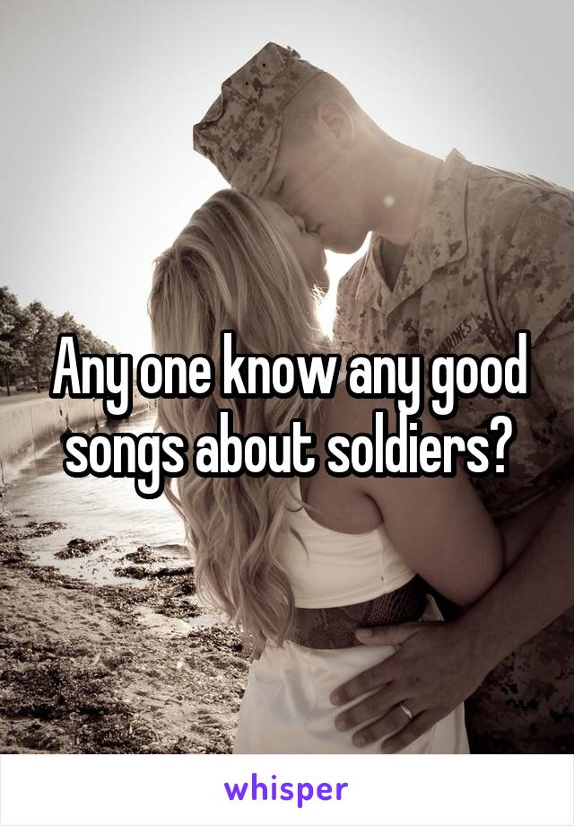 Any one know any good songs about soldiers?