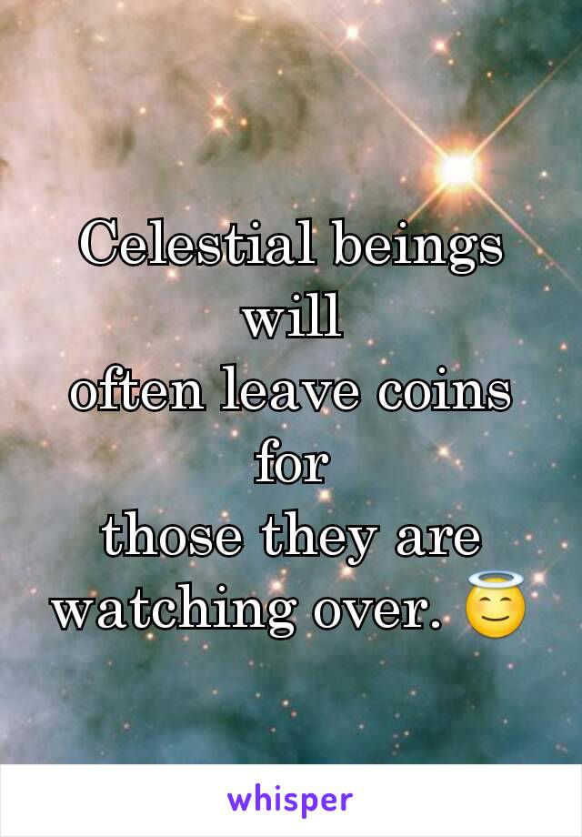 Celestial beings will
often leave coins for
those they are watching over. 😇