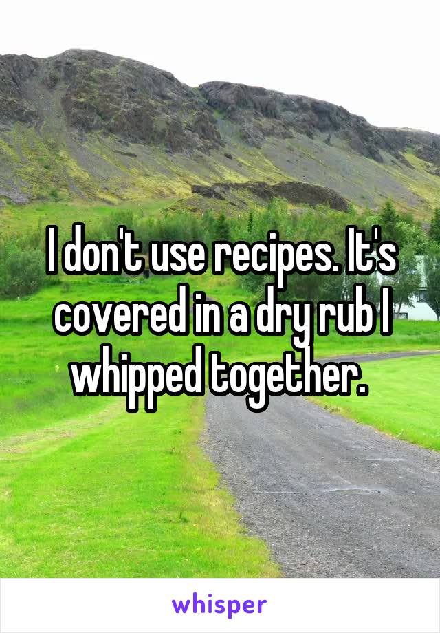 I don't use recipes. It's covered in a dry rub I whipped together. 