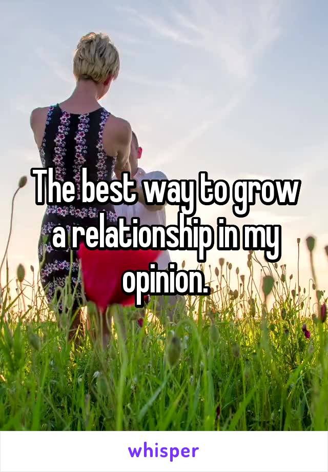 The best way to grow a relationship in my opinion.