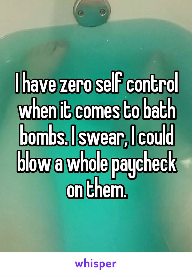 I have zero self control when it comes to bath bombs. I swear, I could blow a whole paycheck on them.