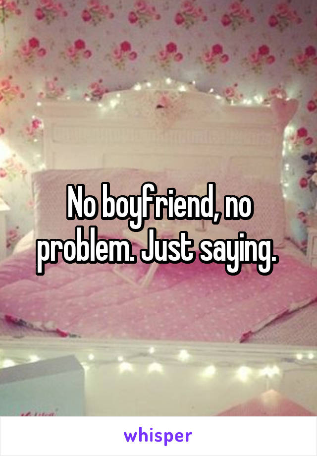 No boyfriend, no problem. Just saying. 