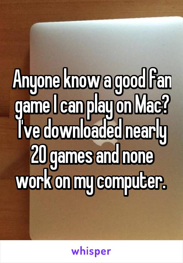 Anyone know a good fan game I can play on Mac? I've downloaded nearly 20 games and none work on my computer. 