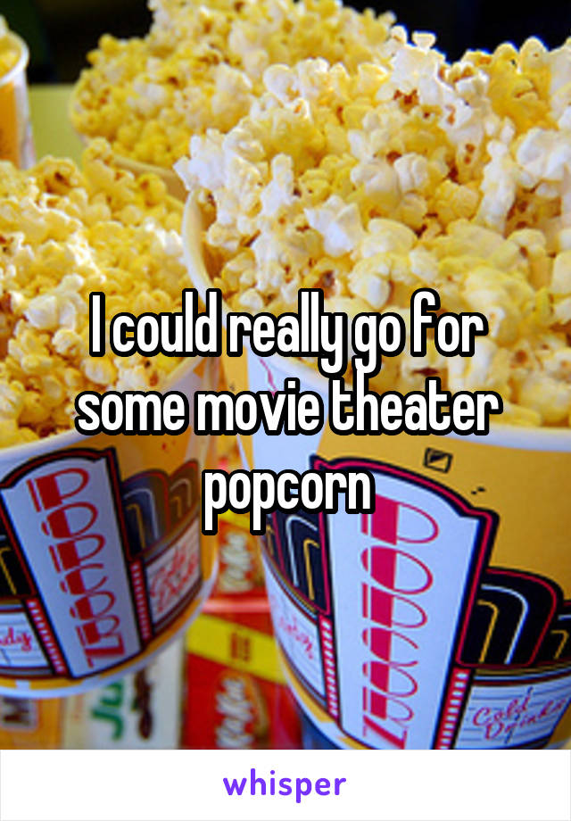 I could really go for some movie theater popcorn
