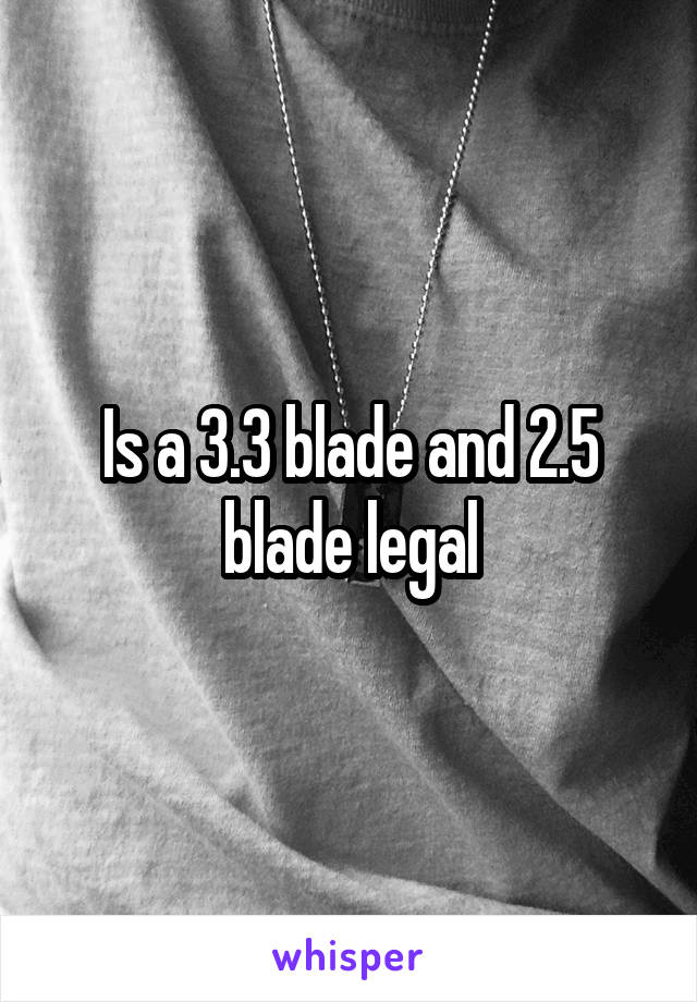Is a 3.3 blade and 2.5 blade legal