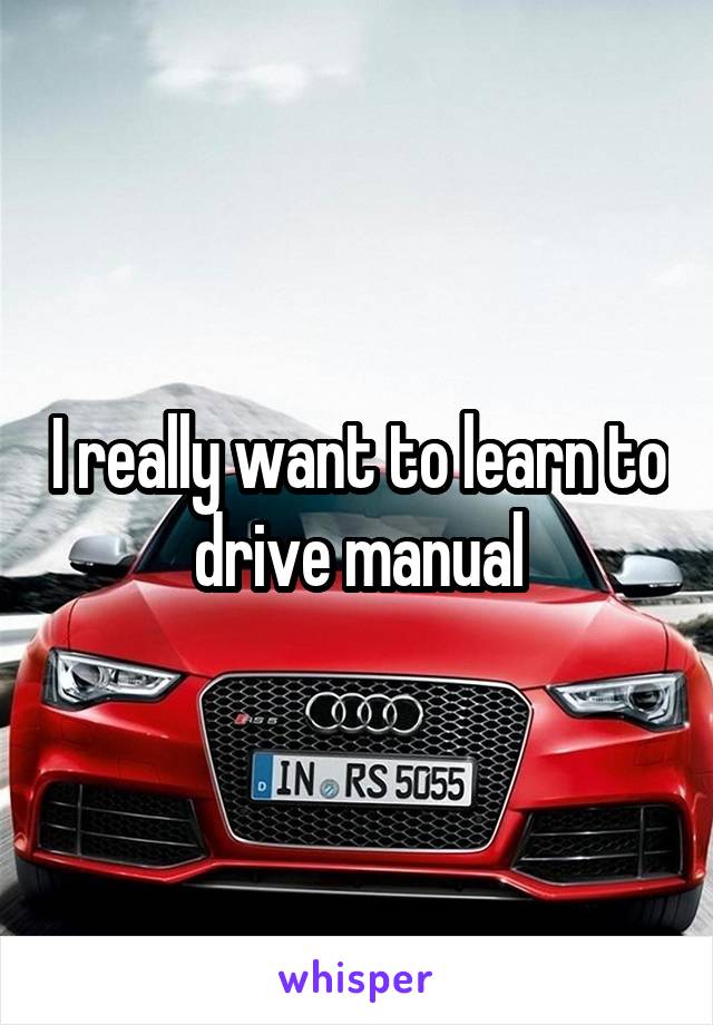I really want to learn to drive manual