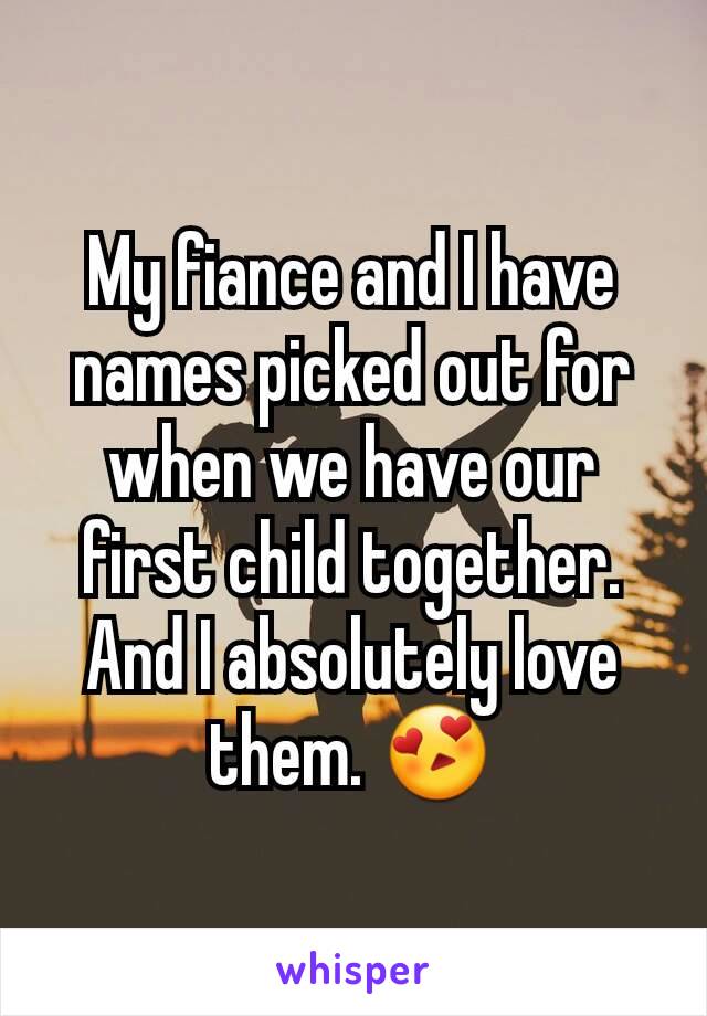 My fiance and I have names picked out for when we have our first child together. And I absolutely love them. 😍