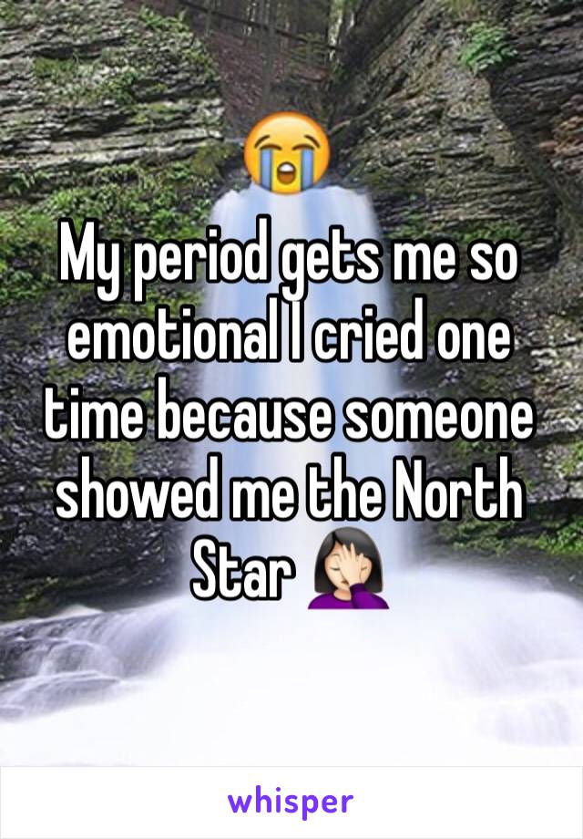 My period gets me so emotional I cried one time because someone showed me the North Star 🤦🏻‍♀️