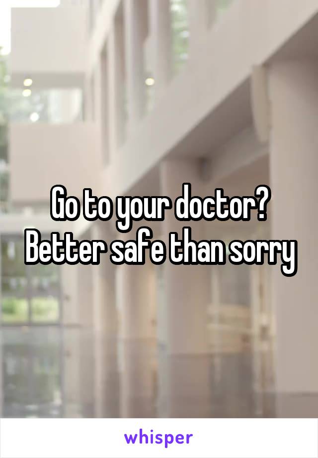 Go to your doctor? Better safe than sorry